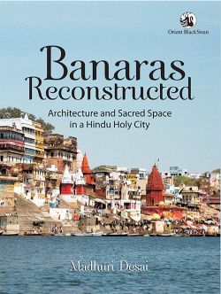 Orient Banaras Reconstructed: Architecture and Sacred Space in a Hindu Holy City